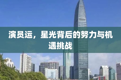 演员运，星光背后的努力与机遇挑战