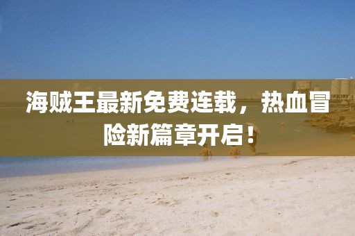 海贼王最新免费连载，热血冒险新篇章开启！