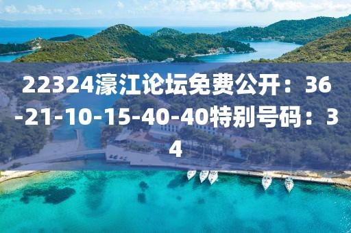 22324濠江论坛免费公开：36-21-10-15-40-40特别号码：34