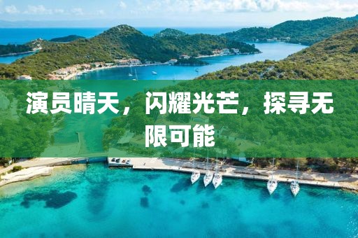 演员晴天，闪耀光芒，探寻无限可能