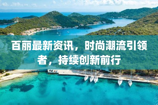 百丽最新资讯，时尚潮流引领者，持续创新前行