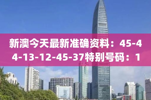 新澳今天最新准确资料：45-44-13-12-45-37特别号码：1