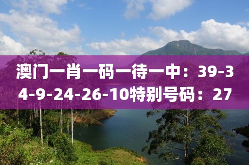 澳门一肖一码一待一中：39-34-9-24-26-10特别号码：27