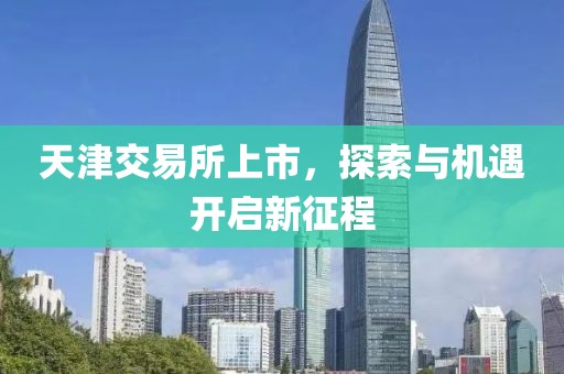 天津交易所上市，探索与机遇开启新征程