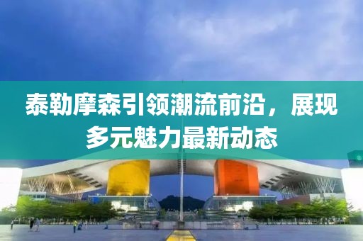 泰勒摩森引领潮流前沿，展现多元魅力最新动态