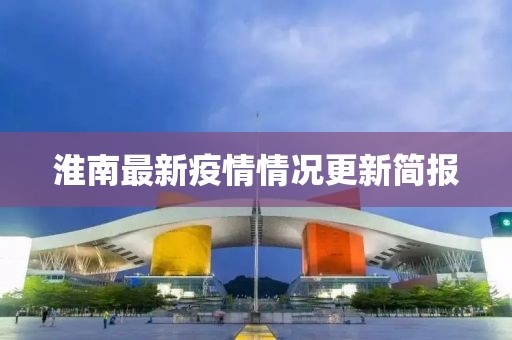 淮南最新疫情情况更新简报