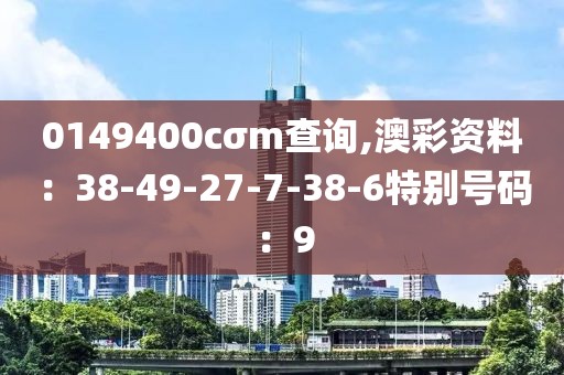 0149400cσm查询,澳彩资料：38-49-27-7-38-6特别号码：9