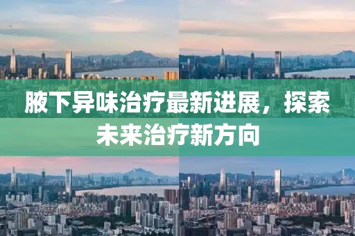 腋下异味治疗最新进展，探索未来治疗新方向