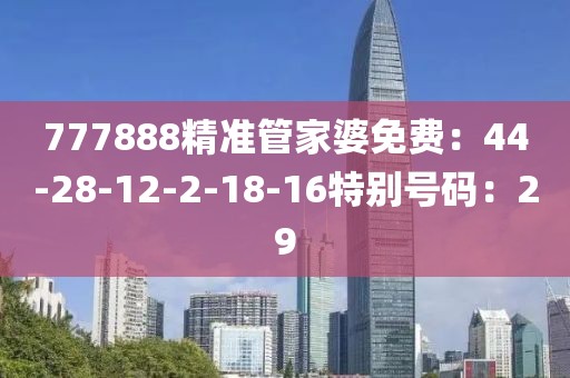 777888精准管家婆免费：44-28-12-2-18-16特别号码：29