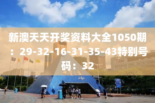 新澳天天开奖资料大全1050期：29-32-16-31-35-43特别号码：32