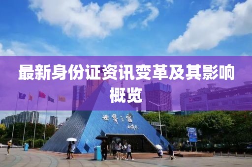 最新身份证资讯变革及其影响概览