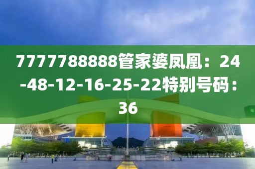 7777788888管家婆凤凰：24-48-12-16-25-22特别号码：36