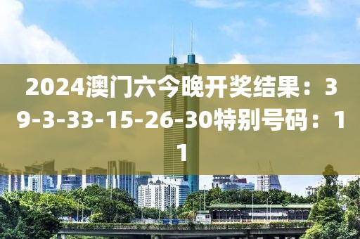 2024澳门六今晚开奖结果：39-3-33-15-26-30特别号码：11