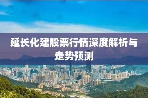 延长化建股票行情深度解析与走势预测