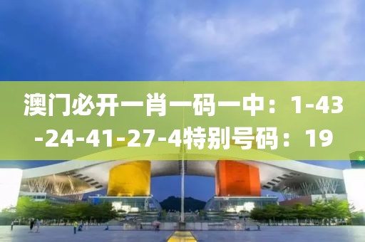 澳门必开一肖一码一中：1-43-24-41-27-4特别号码：19