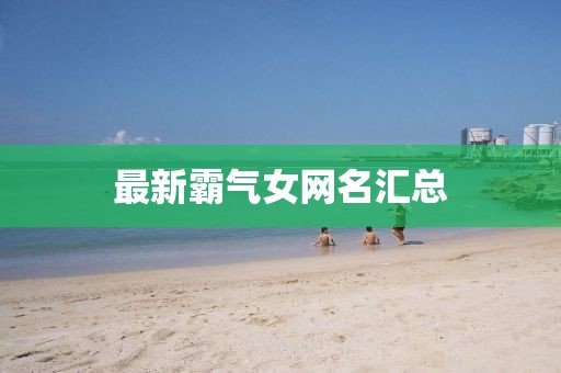 最新霸气女网名汇总