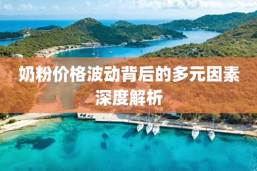 奶粉价格波动背后的多元因素深度解析
