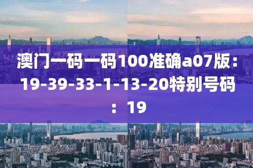 澳门一码一码100准确a07版：19-39-33-1-13-20特别号码：19