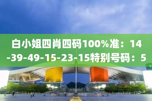 白小姐四肖四码100%准：14-39-49-15-23-15特别号码：5
