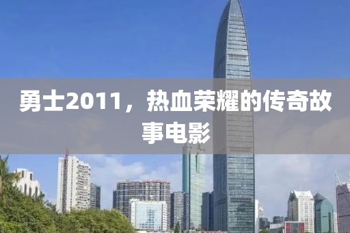 勇士2011，热血荣耀的传奇故事电影