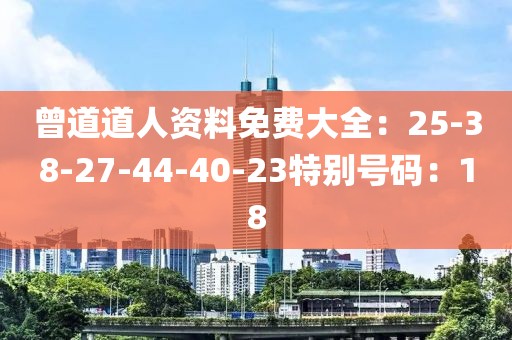曾道道人资料免费大全：25-38-27-44-40-23特别号码：18