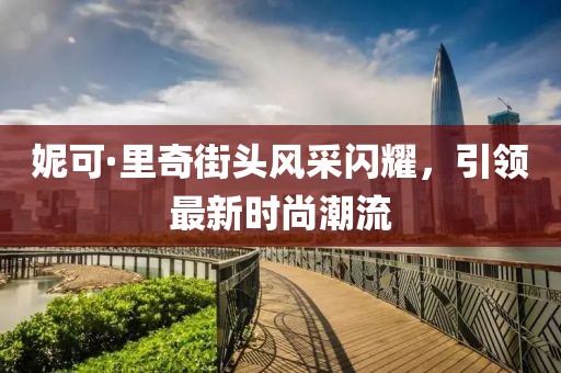 妮可·里奇街头风采闪耀，引领最新时尚潮流
