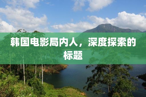 韩国电影局内人，深度探索的标题