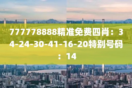 777778888精准免费四肖：34-24-30-41-16-20特别号码：14