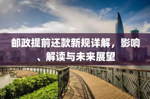 邮政提前还款新规详解，影响、解读与未来展望