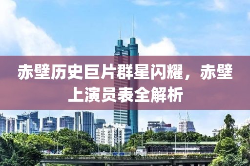赤壁历史巨片群星闪耀，赤壁上演员表全解析