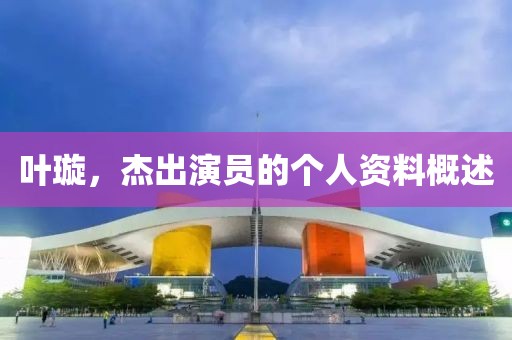 叶璇，杰出演员的个人资料概述