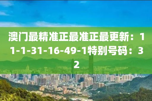 澳门最精准正最准正最更新：11-1-31-16-49-1特别号码：32