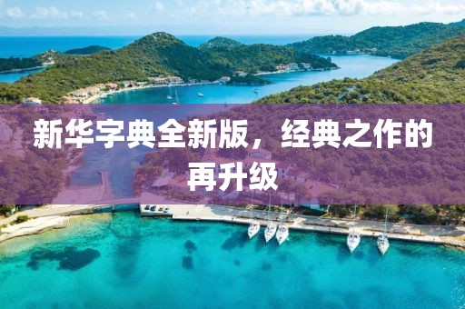 新华字典全新版，经典之作的再升级