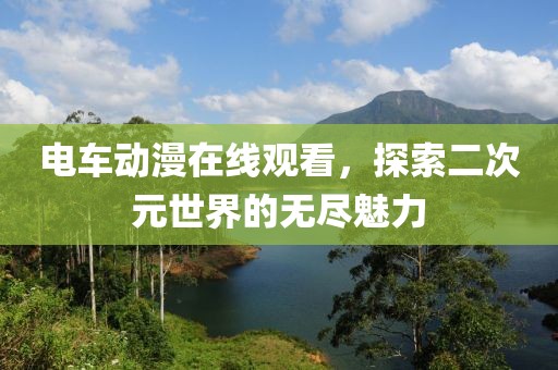 电车动漫在线观看，探索二次元世界的无尽魅力