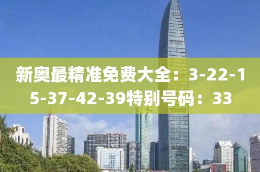 新奥最精准免费大全：3-22-15-37-42-39特别号码：33