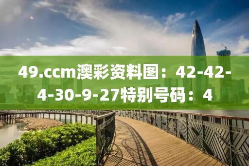 49.ccm澳彩资料图：42-42-4-30-9-27特别号码：4