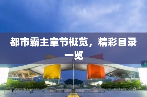 都市霸主章节概览，精彩目录一览