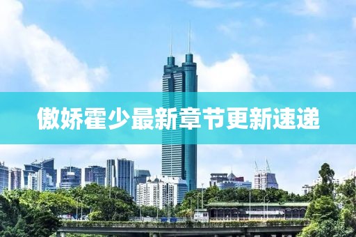 傲娇霍少最新章节更新速递