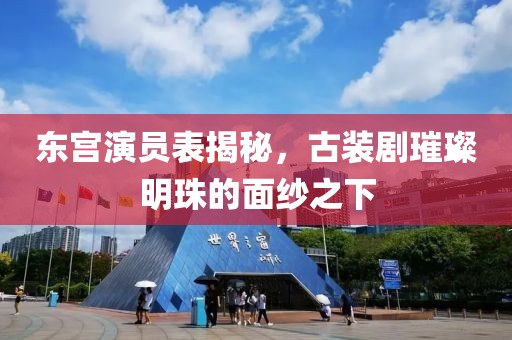 东宫演员表揭秘，古装剧璀璨明珠的面纱之下