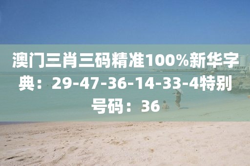 澳门三肖三码精准100%新华字典：29-47-36-14-33-4特别号码：36