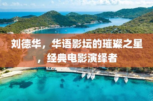 刘德华，华语影坛的璀璨之星，经典电影演绎者