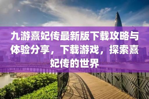 九游熹妃传最新版下载攻略与体验分享，下载游戏，探索熹妃传的世界