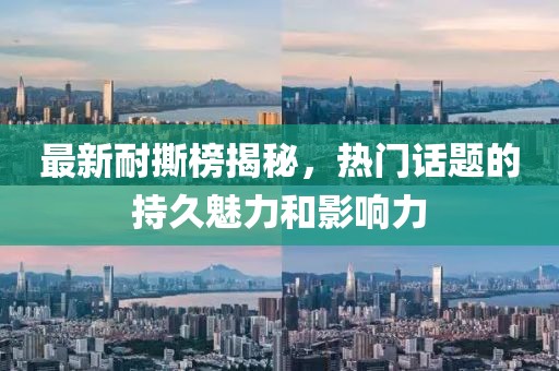 最新耐撕榜揭秘，热门话题的持久魅力和影响力