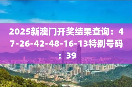 2025新澳门开奖结果查询：47-26-42-48-16-13特别号码：39
