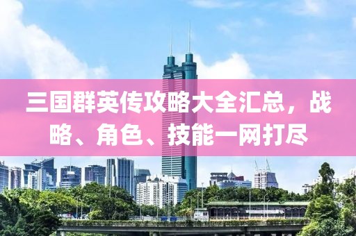 三国群英传攻略大全汇总，战略、角色、技能一网打尽