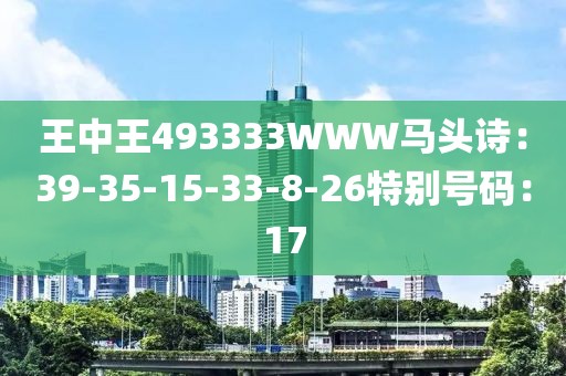 王中王493333WWW马头诗：39-35-15-33-8-26特别号码：17