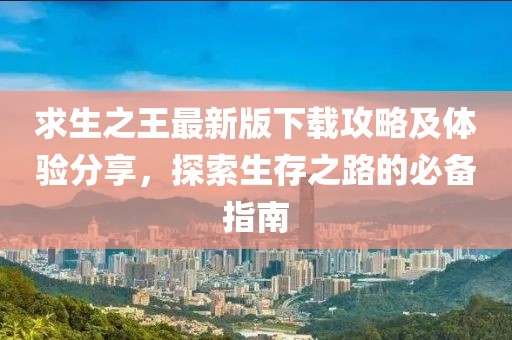 求生之王最新版下载攻略及体验分享，探索生存之路的必备指南