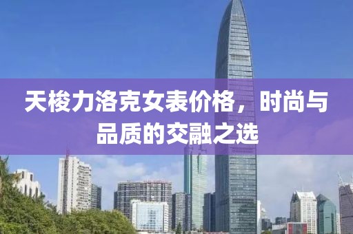 天梭力洛克女表价格，时尚与品质的交融之选