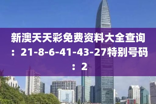 新澳天天彩免费资料大全查询：21-8-6-41-43-27特别号码：2