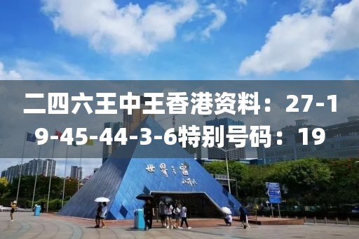 二四六王中王香港资料：27-19-45-44-3-6特别号码：19